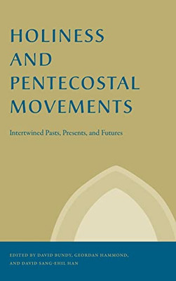 Holiness And Pentecostal Movements: Intertwined Pasts, Presents, And Futures (Studies In The Holiness And Pentecostal Movements)