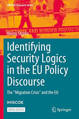 Identifying Security Logics In The Eu Policy Discourse: The "Migration Crisis" And The Eu (Imiscoe Research Series) - 9783030930370