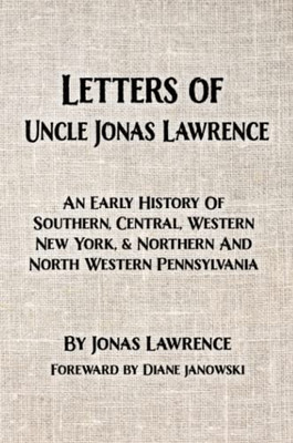 Letters Of Uncle Jonas Lawrence: An Early History Of Southern, Central, Western New York, And Northern And North Western Pennsylvania