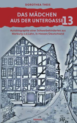 Das Mädchen Aus Der Untergasse 13: Autobiographie Einer Schwerbehinderten Aus Marburg A.D.Lahn, In Hessen/Deutschland (German Edition)