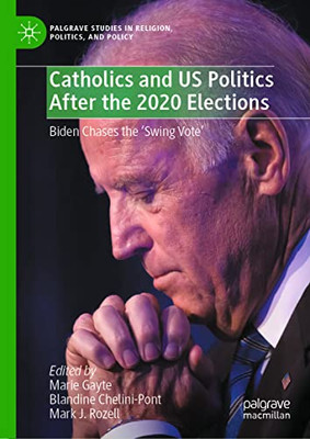 Catholics And Us Politics After The 2020 Elections: Biden Chases The Swing Vote' (Palgrave Studies In Religion, Politics, And Policy)