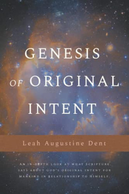 Genesis Of Original Intent: An In-Depth Look At What Scripture Says About God'S Original Intent For Mankind In Relationship To Himself
