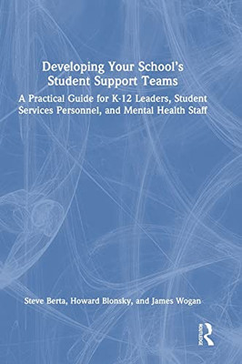 Developing Your SchoolS Student Support Teams: A Practical Guide For K-12 Leaders, Student Services Personnel, And Mental Health Staff