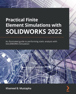 Practical Finite Element Simulations With Solidworks 2022: An Illustrated Guide To Performing Static Analysis With Solidworks Simulation