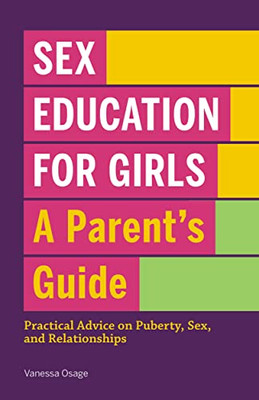Sex Education For Girls: A Parent'S Guide: Practical Advice On Puberty, Sex, And Relationships (Sex Education For Boys: A Parent'S Guide)