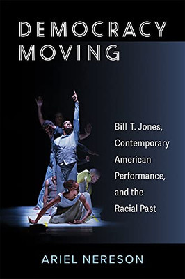 Democracy Moving: Bill T. Jones, Contemporary American Performance, And The Racial Past (Theater: Theory/Text/Performance) - 9780472075126