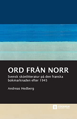 Ord Från Norr: Svensk Skönlitteratur På Den Franska Bokmarknaden Efter 1945 (Stockholm Studies In Culture And Aesthetics) (Swedish Edition)