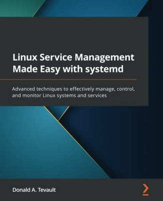 Linux Service Management Made Easy With Systemd: Advanced Techniques To Effectively Manage, Control, And Monitor Linux Systems And Services