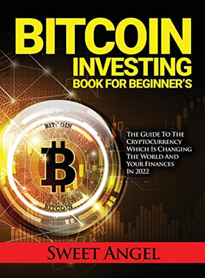 Bitcoin Investing Book For Beginner'S: The Guide To The Cryptocurrency Which Is Changing The World And Your Finances In 2022 - 9781804319710