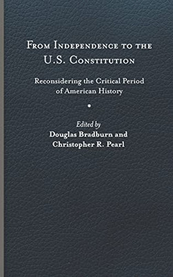 From Independence To The U.S. Constitution: Reconsidering The Critical Period Of American History (Early American Histories) - 9780813947419