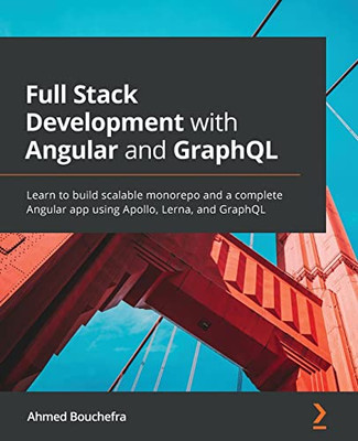 Full Stack Development With Angular And Graphql: Learn To Build Scalable Monorepo And A Complete Angular App Using Apollo, Lerna, And Graphql