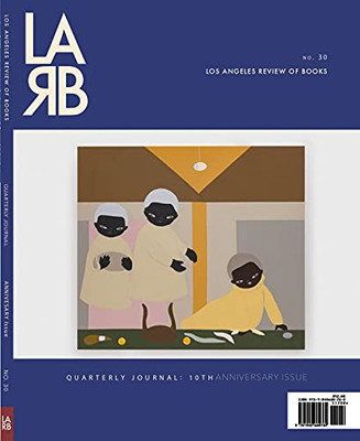Los Angeles Review Of Books Quarterly Journal: Ten Year Anthology Issue: Fall 2021, No. 32 (Los Angeles Review Of Books Quarterly Journal, 32)