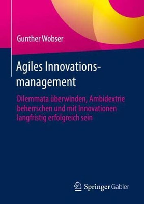 Agiles Innovationsmanagement: Dilemmata Überwinden, Ambidextrie Beherrschen Und Mit Innovationen Langfristig Erfolgreich Sein (German Edition)