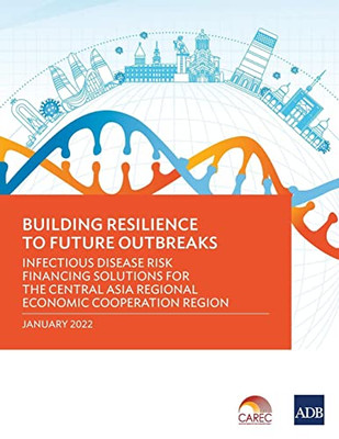 Building Resilience To Future Outbreaks: Infectious Disease Risk Financing Solutions For The Central Asia Regional Economic Cooperation Region