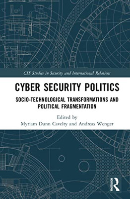 Cyber Security Politics: Socio-Technological Transformations And Political Fragmentation (Css Studies In Security And International Relations)