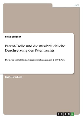 Patent-Trolle Und Die Missbräuchliche Durchsetzung Des Patentrechts: Die Neue Verhältnismäßigkeitsbeschränkung In § 139 I Patg (German Edition)