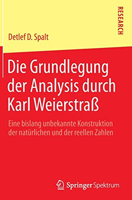 Die Grundlegung Der Analysis Durch Karl Weierstraß: Eine Bislang Unbekannte Konstruktion Der Natürlichen Und Der Reellen Zahlen (German Edition)