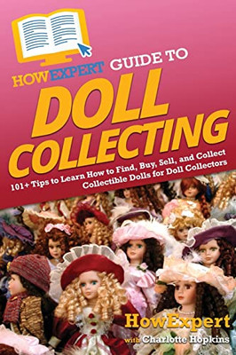 Howexpert Guide To Doll Collecting: 101+ Tips To Learn How To Find, Buy, Sell, And Collect Collectible Dolls For Doll Collectors - 9781648918049
