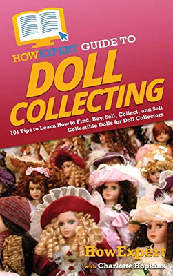 Howexpert Guide To Doll Collecting: 101+ Tips To Learn How To Find, Buy, Sell, And Collect Collectible Dolls For Doll Collectors - 9781648918056