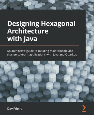 Designing Hexagonal Architecture With Java: An Architect'S Guide To Building Maintainable And Change-Tolerant Applications With Java And Quarkus
