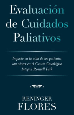 Evaluación De Cuidados Paliativos: Impacto En La Vida De Los Pacientes Con Cáncer En El Centro Oncológico Integral Roswell Park (Spanish Edition)