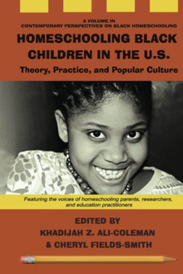 Homeschooling Black Children In The U.S.: Theory, Practice, And Popular Culture (Contemporary Perspectives On Black Homeschooling) - 9781648027833