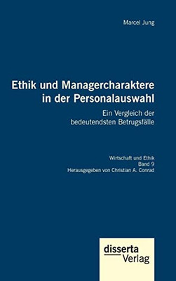 Ethik Und Managercharaktere In Der Personalauswahl. Ein Vergleich Der Bedeutendsten Betrugsfälle: Reihe Wirtschaft Und Ethik, Band 9 (German Edition)