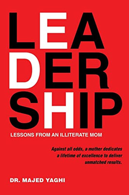 Leadership Lessons From An Illiterate Mom: Against All Odds, A Mother Dedicates A Lifetime Of Excellence To Deliver Unmatched Results - 9781665716567