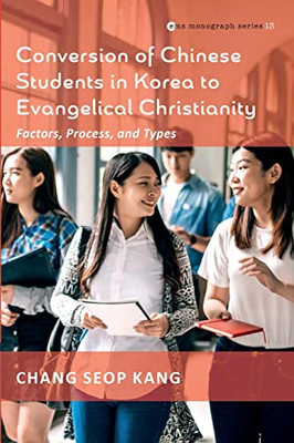 Conversion Of Chinese Students In Korea To Evangelical Christianity: Factors, Process, And Types (Evangelical Missiological Society Monograph Series)