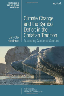 Climate Change And The Symbol Deficit In The Christian Tradition: Expanding Gendered Sources (T&T Clark Explorations In Theology, Gender And Ecology)