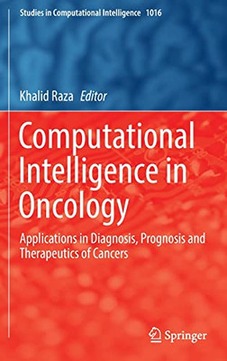Computational Intelligence In Oncology: Applications In Diagnosis, Prognosis And Therapeutics Of Cancers (Studies In Computational Intelligence, 1016)