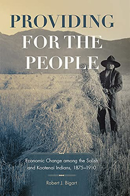 Providing For The People: Economic Change Among The Salish And Kootenai Indians, 18751910 (Volume 280) (The Civilization Of The American Indian Series)