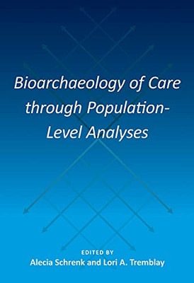 Bioarchaeology Of Care Through Population-Level Analyses (Bioarchaeological Interpretations Of The Human Past: Local, Regional, And Global Perspectives)