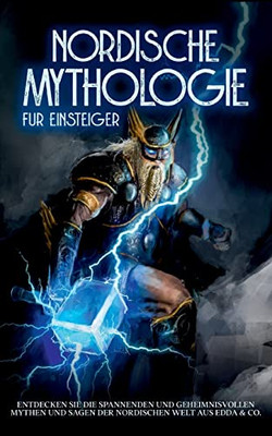 Nordische Mythologie Für Einsteiger: Entdecken Sie Die Spannenden Und Geheimnisvollen Mythen Und Sagen Der Nordischen Welt Aus Edda & Co. (German Edition)