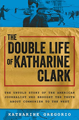 The Double Life Of Katharine Clark: The Untold Story Of The Fearless Journalist Who Risked Her Life For Truth And Justice (Women'S History Month Must-Read)