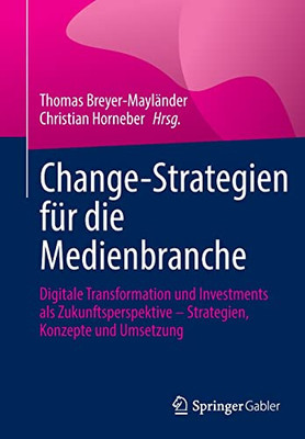 Change-Strategien Für Die Medienbranche: Digitale Transformation Und Investments Als Zukunftsperspektive  Strategien, Konzepte Und Umsetzung (German Edition)