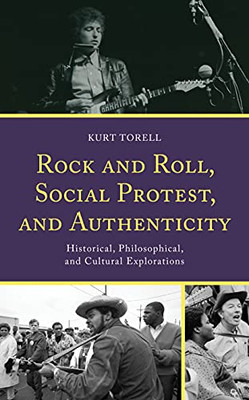 Rock And Roll, Social Protest, And Authenticity: Historical, Philosophical, And Cultural Explorations (For The Record: Lexington Studies In Rock And Popular Music)