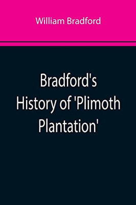 Bradford'S History Of 'Plimoth Plantation'; From The Original Manuscript. With A Report Of The Proceedings Incident To The Return Of The Manuscript To Massachusetts