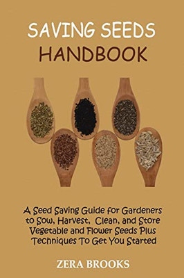 Saving Seeds Handbook: A Seed Saving Guide For Gardeners To Sow, Harvest, Clean, And Store Vegetable And Flower Seeds Plus Techniques To Get You Started - 9781955935234