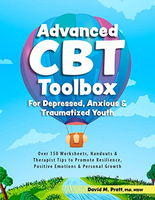 Advanced Cbt Toolbox For Depressed, Anxious & Traumatized Youth: Over 150 Worksheets, Handouts & Therapist Tips To Promote Resilience, Positive Emotions & Personal Growth