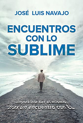 Encuentros Con Lo Sublime: Imposible Ser El Mismo Tras Un Encuentro Con Él / Enc Ounters With The Divine: Its Impossible To Stay The Same After You Meet Him (Spanish Edition)