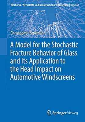 A Model For The Stochastic Fracture Behavior Of Glass And Its Application To The Head Impact On Automotive Windscreens (Mechanik, Werkstoffe Und Konstruktion Im Bauwesen, 63)