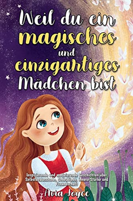 Weil Du Ein Magisches Und Einzigartiges Mädchen Bist: Inspirierende Und Motivierende Geschichten Über Selbstbewusstsein, Selbstliebe, Innere Stärke Und Freundschaft (German Edition)