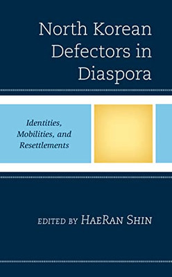 North Korean Defectors In Diaspora: Identities, Mobilities, And Resettlements (Crossing Borders In A Global World: Applying Anthropology To Migration, Displacement, And Social Change)