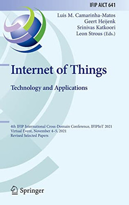 Internet Of Things. Technology And Applications: 4Th Ifip International Cross-Domain Conference, Ifipiot 2021, Virtual Event, November 45, 2021, ... And Communication Technology, 641)