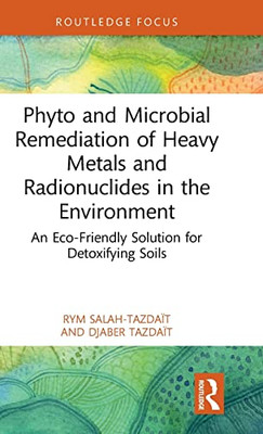 Phyto And Microbial Remediation Of Heavy Metals And Radionuclides In The Environment: An Eco-Friendly Solution For Detoxifying Soils (Routledge Focus On Environment And Sustainability)