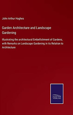 Garden Architecture And Landscape Gardening: Illustrating The Architectural Embellishment Of Gardens, With Remarks On Landscape Gardening In Its Relation To Architecture - 9783752560176