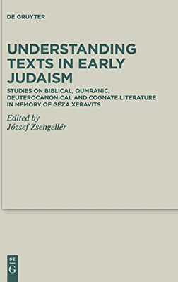 Understanding Texts In Early Judaism: Studies On Biblical, Qumranic, Deuterocanonical And Cognate Literature In Memory Of Géza Xeravits (Deuterocanonical And Cognate Literature Studies)