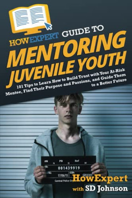 Howexpert Guide To Mentoring Juvenile Youth: 101 Tips To Learn How To Build Trust With Your At-Risk Mentee, Find Their Purpose And Passions, And Guide Them To A Better Future - 9781648917967