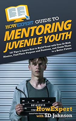 Howexpert Guide To Mentoring Juvenile Youth: 101 Tips To Learn How To Build Trust With Your At-Risk Mentee, Find Their Purpose And Passions, And Guide Them To A Better Future - 9781648917974
